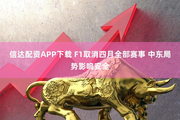 信达配资APP下载 F1取消四月全部赛事 中东局势影响安全