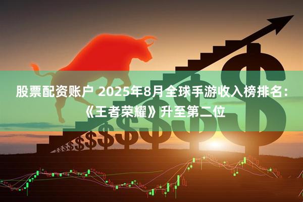 股票配资账户 2025年8月全球手游收入榜排名： 《王者荣耀》升至第二位