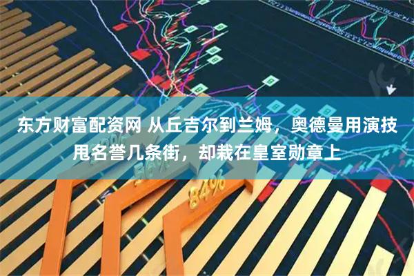 东方财富配资网 从丘吉尔到兰姆，奥德曼用演技甩名誉几条街，却栽在皇室勋章上
