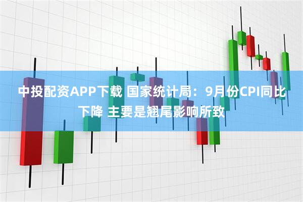 中投配资APP下载 国家统计局：9月份CPI同比下降 主要是翘尾影响所致