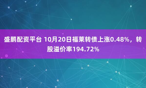 盛鹏配资平台 10月20日福莱转债上涨0.48%，转股溢价率194.72%
