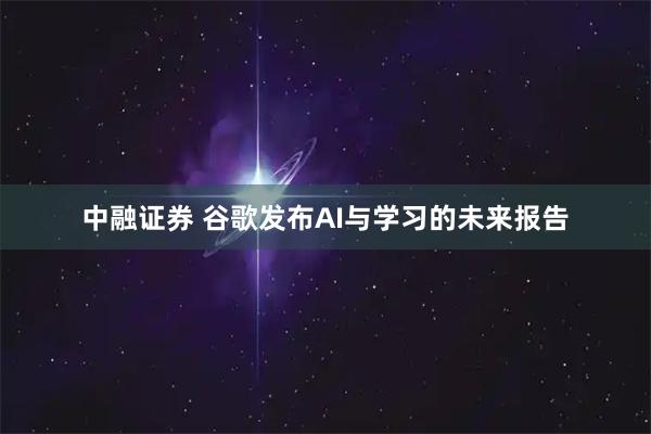 中融证券 谷歌发布AI与学习的未来报告
