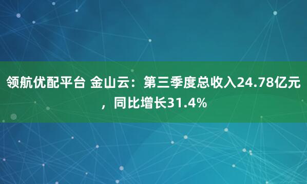 领航优配平台 金山云：第三季度总收入24.78亿元，同比增长31.4%