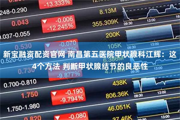 新宝融资配资官网 南昌第五医院甲状腺科江辉：这4个方法 判断甲状腺结节的良恶性