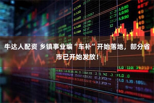 牛达人配资 乡镇事业编“车补”开始落地，部分省市已开始发放！