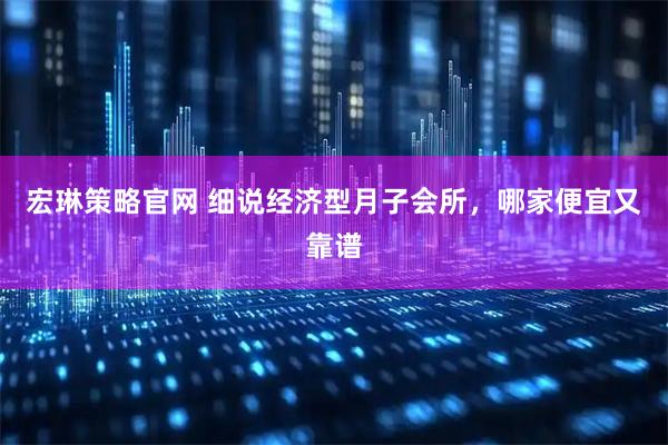 宏琳策略官网 细说经济型月子会所，哪家便宜又靠谱