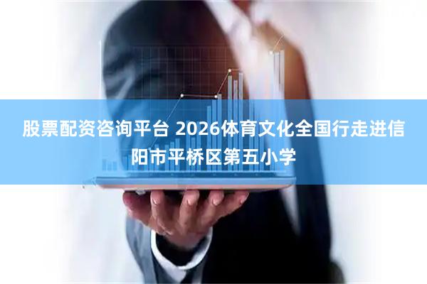 股票配资咨询平台 2026体育文化全国行走进信阳市平桥区第五小学