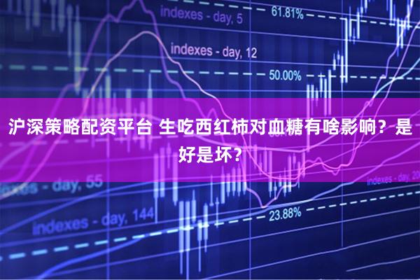 沪深策略配资平台 生吃西红柿对血糖有啥影响？是好是坏？