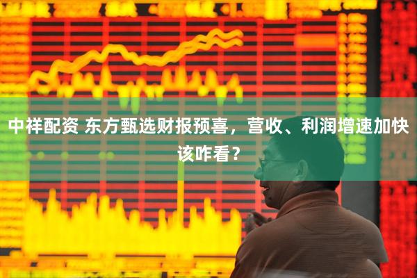 中祥配资 东方甄选财报预喜，营收、利润增速加快该咋看？