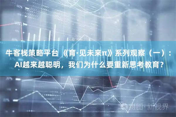 牛客栈策略平台 《育·见未来π》系列观察（一）： AI越来越聪明，我们为什么要重新思考教育？