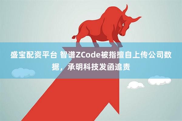 盛宝配资平台 智谱ZCode被指擅自上传公司数据,承明科技发函追责